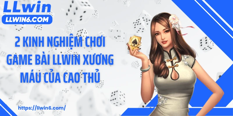 2 kinh nghiệm chơi game bài LLWIN xương máu của cao thủ