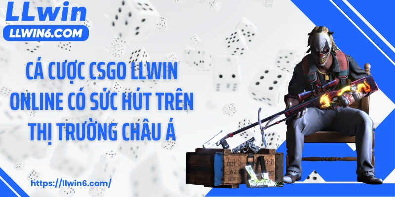 Cá cược CSGO LLWIN online có sức hút trên thị trường châu Á