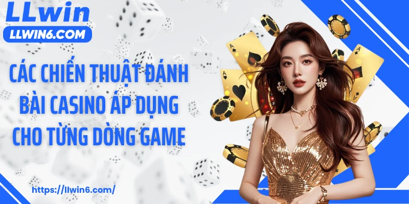 Các chiến thuật đánh bài casino áp dụng cho từng dòng game