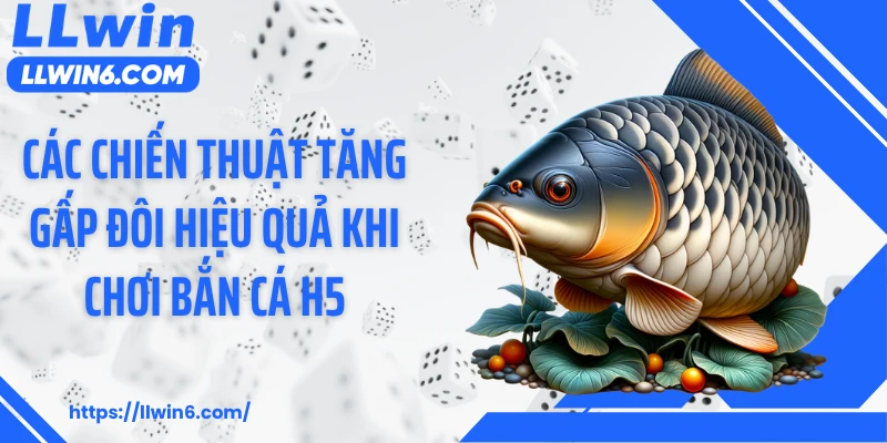 Các chiến thuật tăng gấp đôi hiệu quả khi chơi bắn cá h5