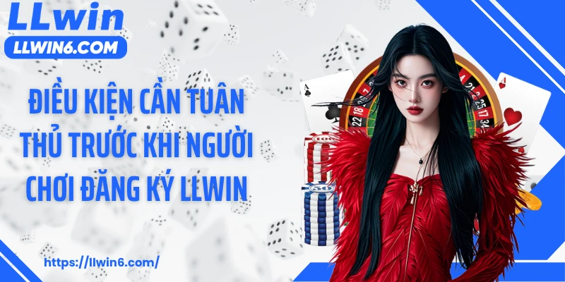 Điều kiện cần tuân thủ trước khi người chơi đăng ký LLWIN