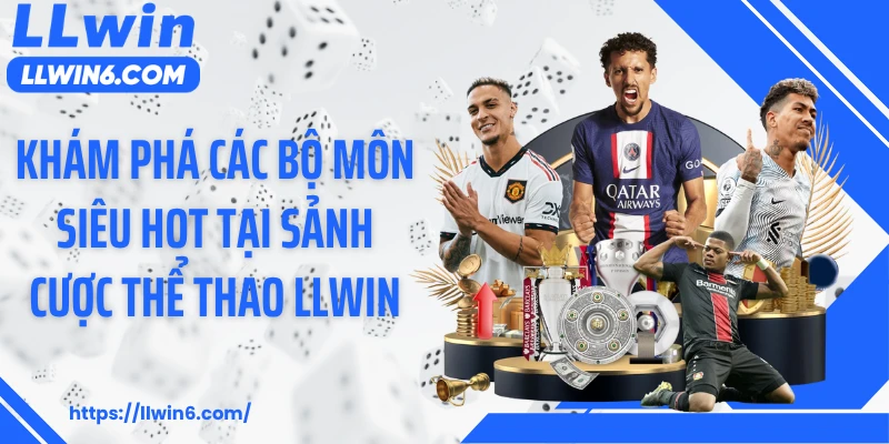 Khám phá các bộ môn siêu hot tại sảnh cược thể thao LLWIN