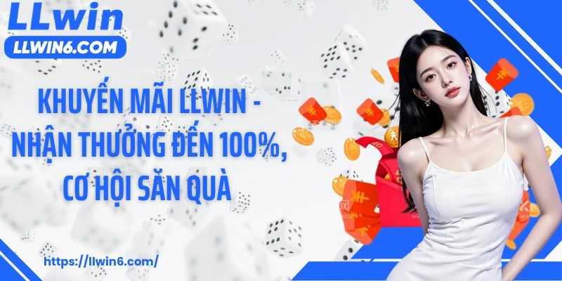 Khuyến Mãi LLWIN - Nhận Thưởng Đến 100%, Cơ Hội Săn Quà Mỗi Ngày