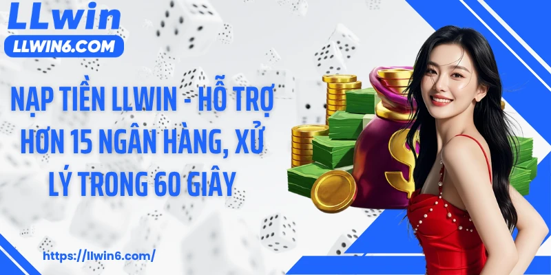 Nạp Tiền LLWIN - Hỗ Trợ Hơn 15 Ngân Hàng, Xử Lý Trong 60 Giây