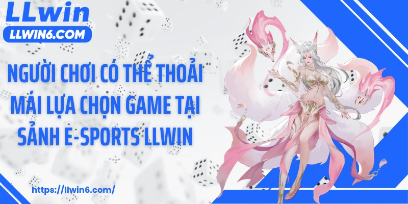 Người chơi có thể thoải mái lựa chọn game tại sảnh E-sports LLWIN