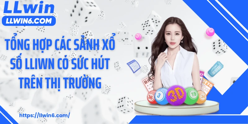 Tổng hợp các sảnh xổ số LLIWN có sức hút trên thị trường